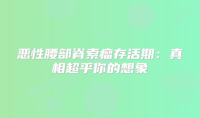 恶性腰部脊索瘤存活期：真相超乎你的想象
