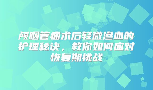 颅咽管瘤术后轻微渗血的护理秘诀，教你如何应对恢复期挑战