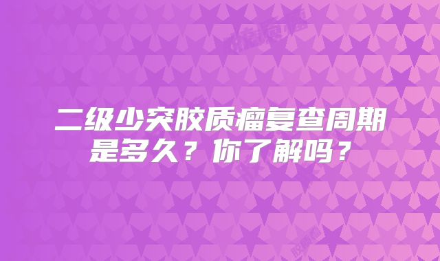 二级少突胶质瘤复查周期是多久？你了解吗？