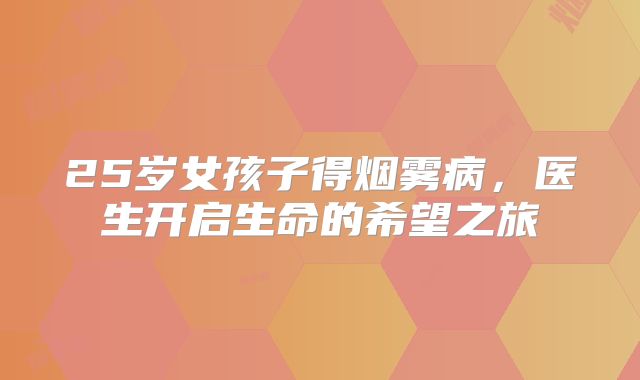 25岁女孩子得烟雾病，医生开启生命的希望之旅