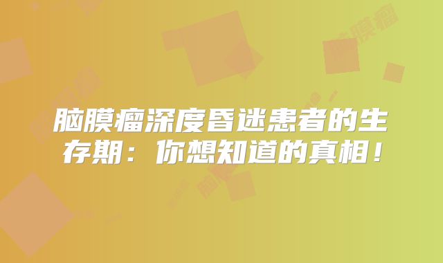 脑膜瘤深度昏迷患者的生存期：你想知道的真相！