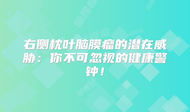 右侧枕叶脑膜瘤的潜在威胁：你不可忽视的健康警钟！