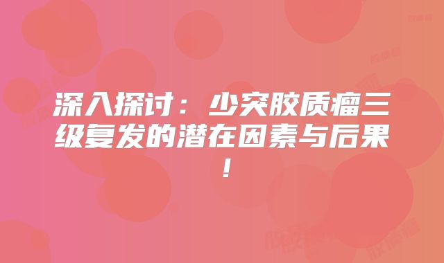 深入探讨：少突胶质瘤三级复发的潜在因素与后果！