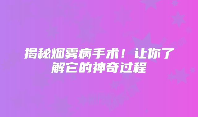 揭秘烟雾病手术！让你了解它的神奇过程