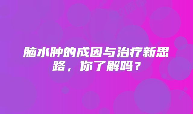 脑水肿的成因与治疗新思路，你了解吗？