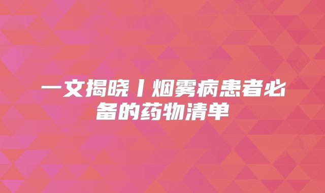 一文揭晓丨烟雾病患者必备的药物清单