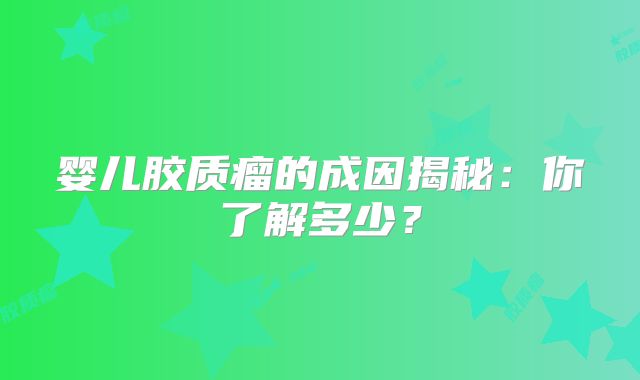 婴儿胶质瘤的成因揭秘：你了解多少？