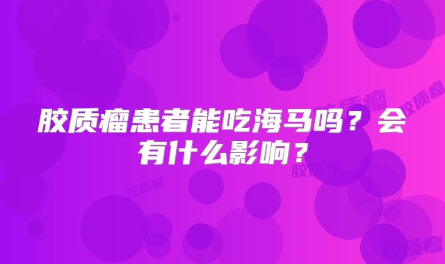 胶质瘤患者能吃海马吗？会有什么影响？
