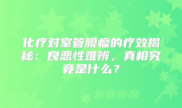 化疗对室管膜瘤的疗效揭秘：良恶性难辨，真相究竟是什么？