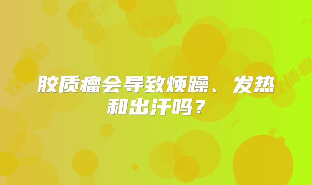 胶质瘤会导致烦躁、发热和出汗吗？