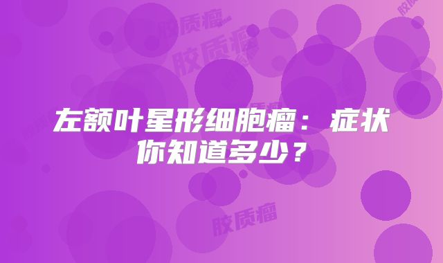 左额叶星形细胞瘤：症状你知道多少？