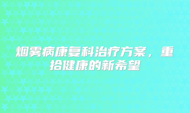 烟雾病康复科治疗方案，重拾健康的新希望