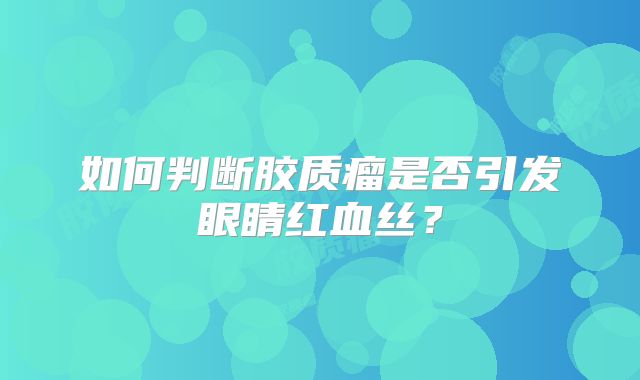 如何判断胶质瘤是否引发眼睛红血丝？