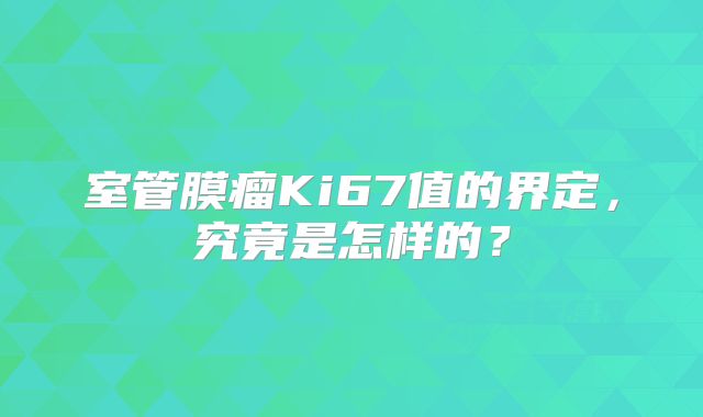 室管膜瘤Ki67值的界定，究竟是怎样的？