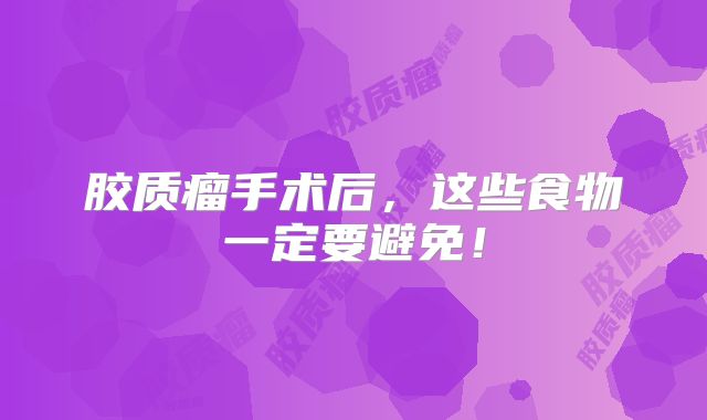 胶质瘤手术后，这些食物一定要避免！