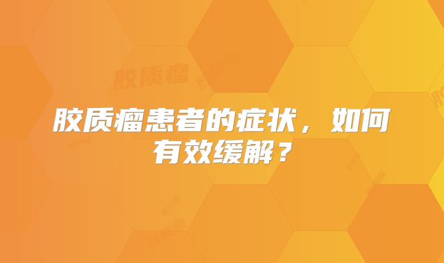 胶质瘤患者的症状，如何有效缓解？