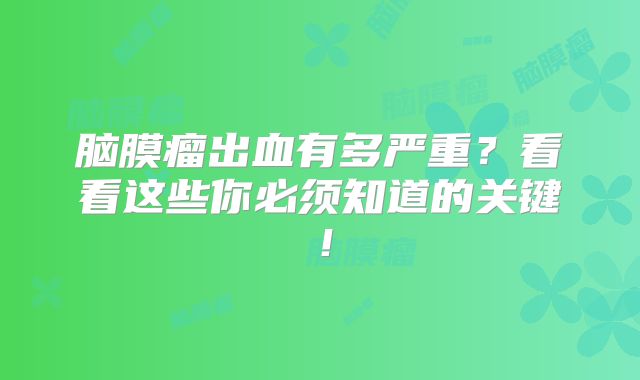 脑膜瘤出血有多严重？看看这些你必须知道的关键！