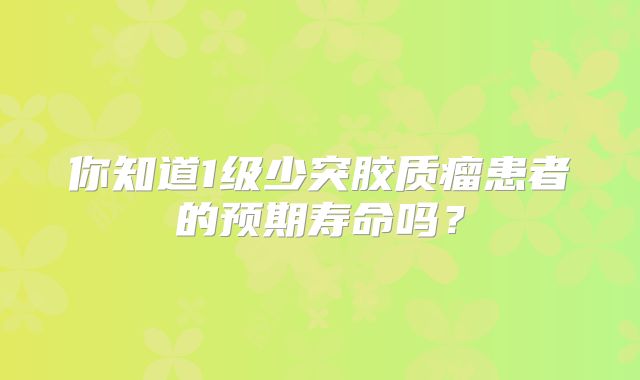 你知道1级少突胶质瘤患者的预期寿命吗？