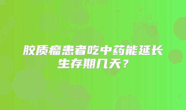 胶质瘤患者吃中药能延长生存期几天？