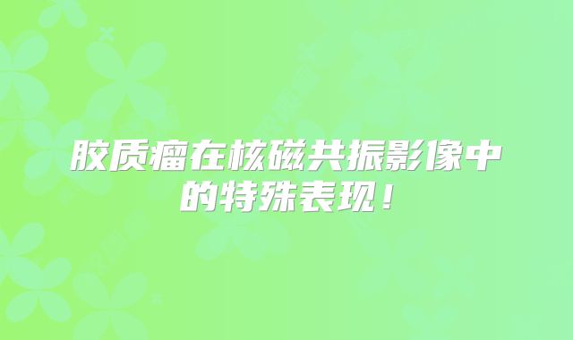 胶质瘤在核磁共振影像中的特殊表现！