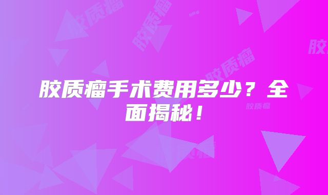 胶质瘤手术费用多少？全面揭秘！