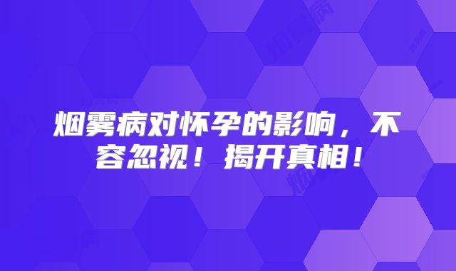 烟雾病对怀孕的影响，不容忽视！揭开真相！