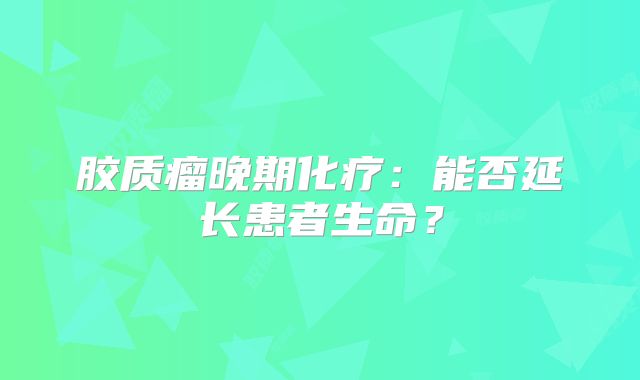 胶质瘤晚期化疗：能否延长患者生命？