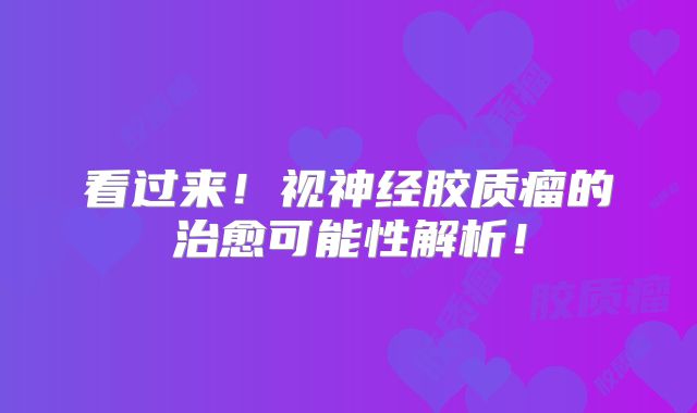 看过来！视神经胶质瘤的治愈可能性解析！