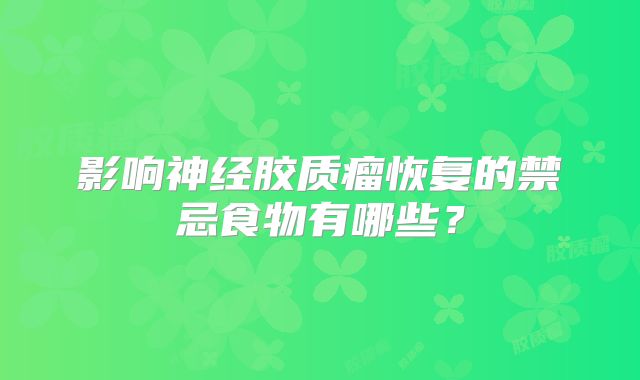 影响神经胶质瘤恢复的禁忌食物有哪些？