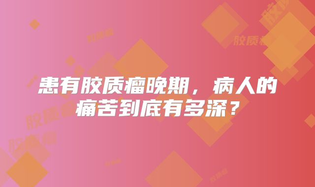 患有胶质瘤晚期，病人的痛苦到底有多深？