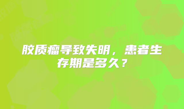 胶质瘤导致失明，患者生存期是多久？