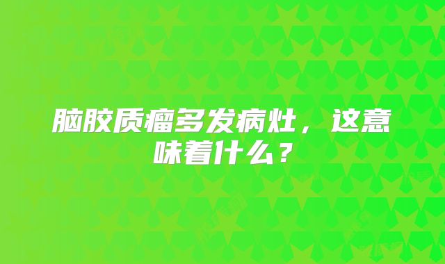 脑胶质瘤多发病灶，这意味着什么？