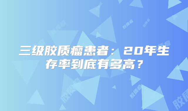 三级胶质瘤患者：20年生存率到底有多高？