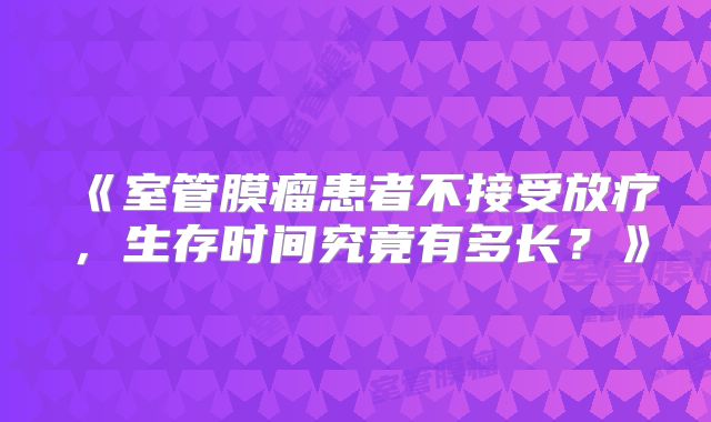 《室管膜瘤患者不接受放疗，生存时间究竟有多长？》