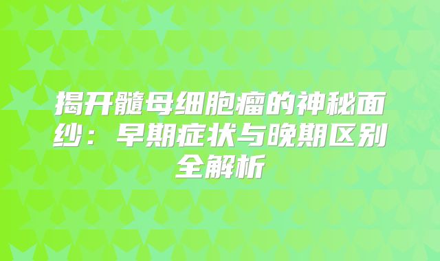 揭开髓母细胞瘤的神秘面纱：早期症状与晚期区别全解析