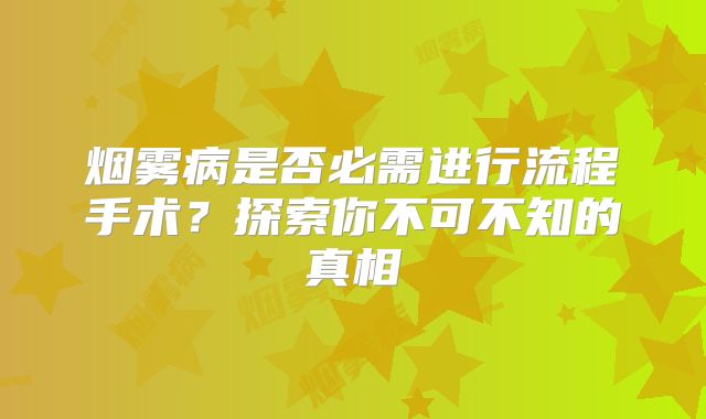 烟雾病是否必需进行流程手术？探索你不可不知的真相