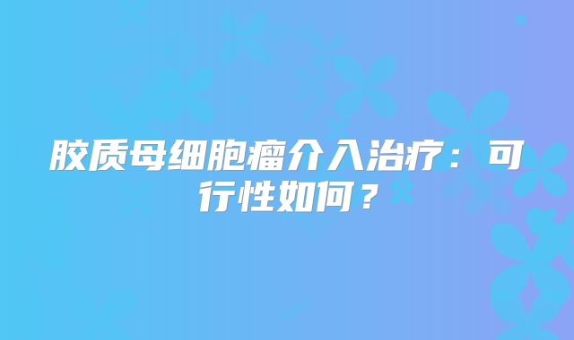 胶质母细胞瘤介入治疗：可行性如何？