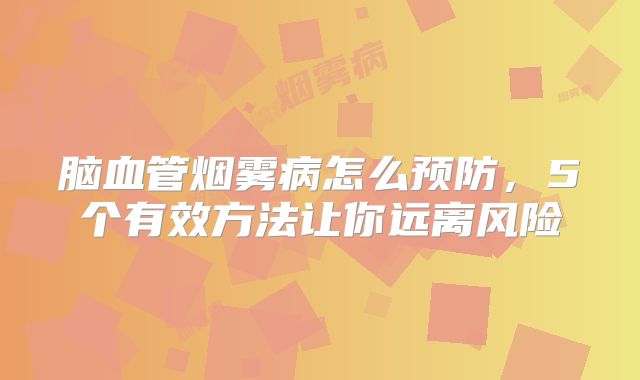 脑血管烟雾病怎么预防，5个有效方法让你远离风险