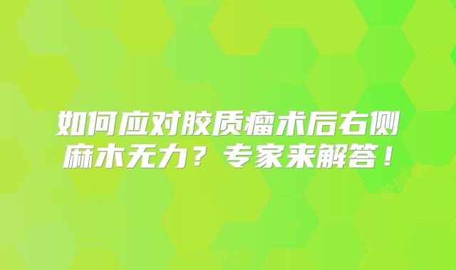 如何应对胶质瘤术后右侧麻木无力？专家来解答！