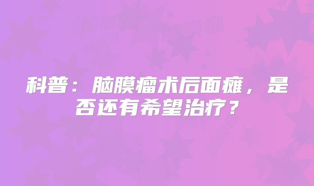 科普：脑膜瘤术后面瘫，是否还有希望治疗？
