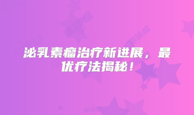 泌乳素瘤治疗新进展，最优疗法揭秘！