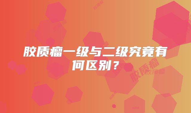 胶质瘤一级与二级究竟有何区别？