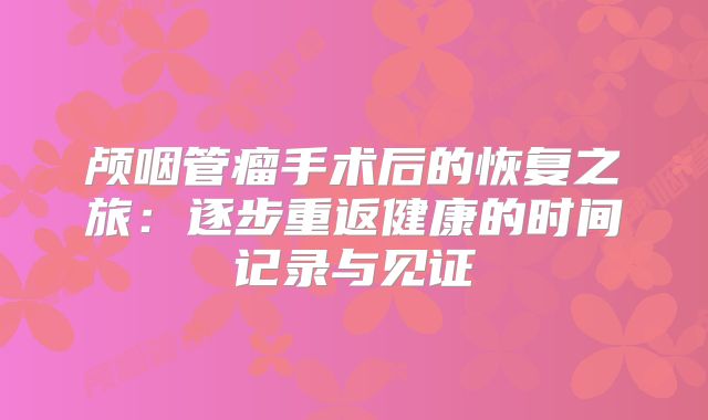 颅咽管瘤手术后的恢复之旅：逐步重返健康的时间记录与见证