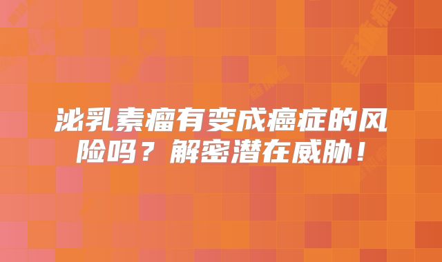 泌乳素瘤有变成癌症的风险吗？解密潜在威胁！