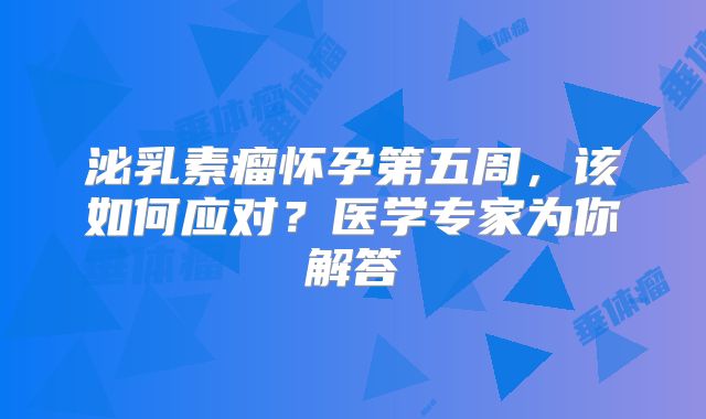 泌乳素瘤怀孕第五周，该如何应对？医学专家为你解答