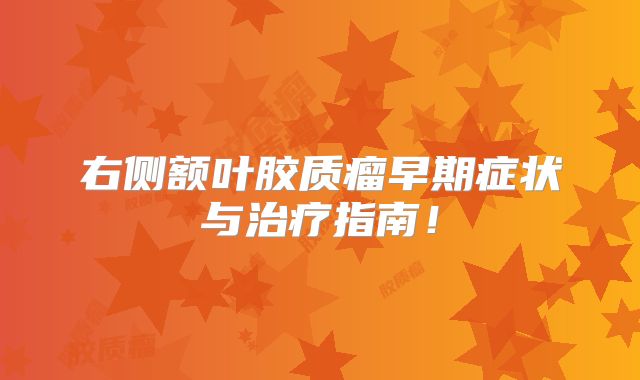 右侧额叶胶质瘤早期症状与治疗指南！