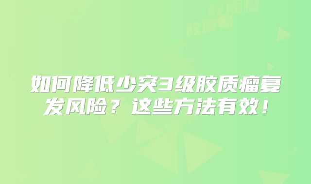 如何降低少突3级胶质瘤复发风险？这些方法有效！