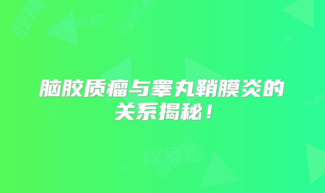 脑胶质瘤与睾丸鞘膜炎的关系揭秘！