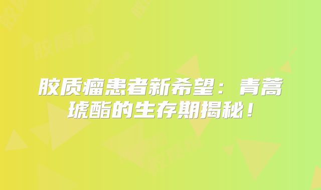 胶质瘤患者新希望：青蒿琥酯的生存期揭秘！