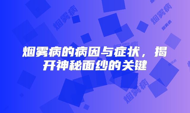 烟雾病的病因与症状，揭开神秘面纱的关键